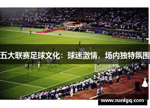 五大联赛足球文化：球迷激情，场内独特氛围